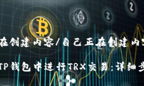 自己正在创建内容/自己正在创建内容

如何在TP钱包中进行TRX交易：详细步骤解析