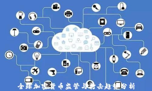 
全球加密货币监管与打击趋势分析