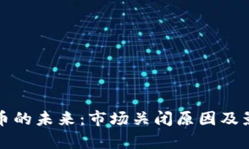 加密货币的未来：市场关闭原因及影响分析
