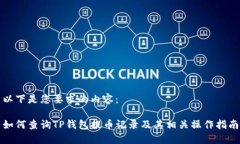 以下是您要求的内容：如何查询TP钱包提币记录及