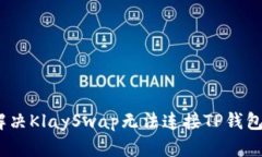 : 如何解决KlaySwap无法连接TP钱包的问题？