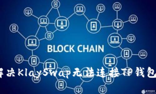 : 如何解决KlaySwap无法连接TP钱包的问题？