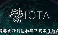   如何解决TP钱包扫码下载不了的问题