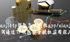 xiaojietp钱包怎么授权app/xiaojie如何通过TP钱包安全