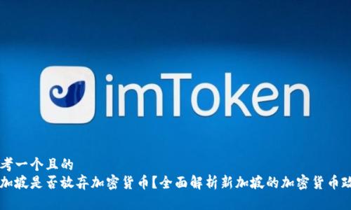 思考一个且的  
新加坡是否放弃加密货币？全面解析新加坡的加密货币政策