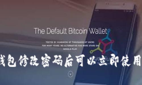 TP钱包修改密码后可以立即使用吗？