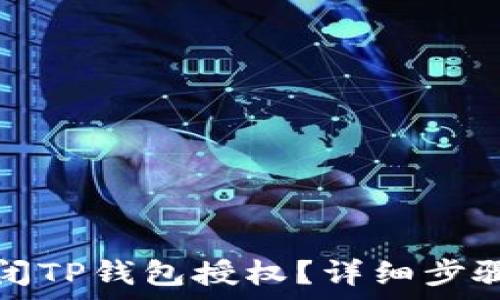   
怎样安全关闭TP钱包授权？详细步骤与注意事项
