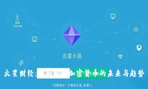 火星财经：全面解析加密货币的未来与趋势
