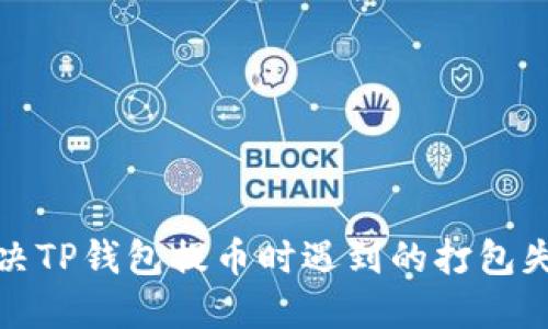 如何解决TP钱包提币时遇到的打包失败问题