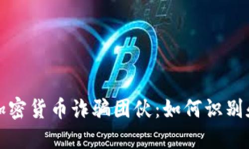 揭秘加密货币诈骗团伙：如何识别和防范